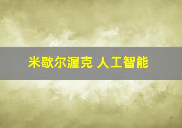 米歇尔渥克 人工智能